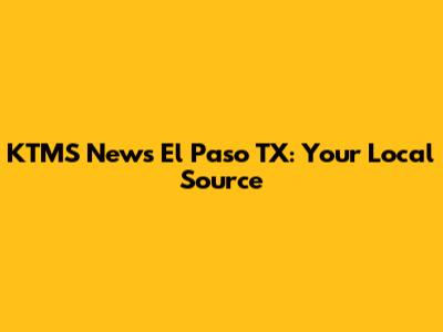 KTMS News El Paso TX: Your Local Source