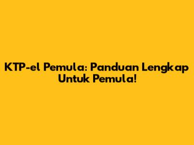 KTP-el Pemula: Panduan Lengkap Untuk Pemula!