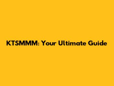KTSMMM: Your Ultimate Guide