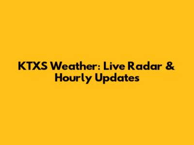 KTXS Weather: Live Radar & Hourly Updates