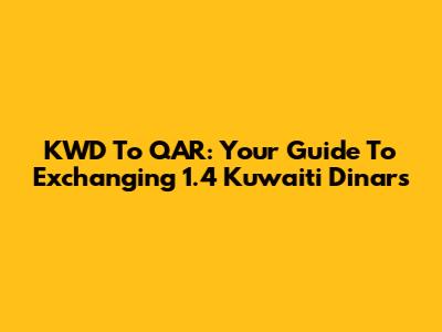 KWD To QAR: Your Guide To Exchanging 1.4 Kuwaiti Dinars