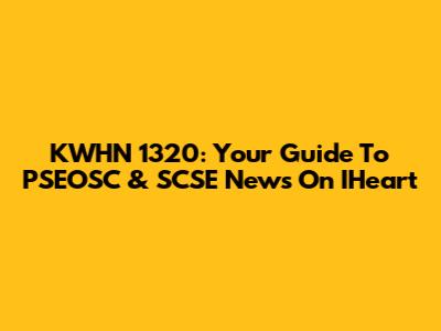 KWHN 1320: Your Guide To PSEOSC & SCSE News On IHeart