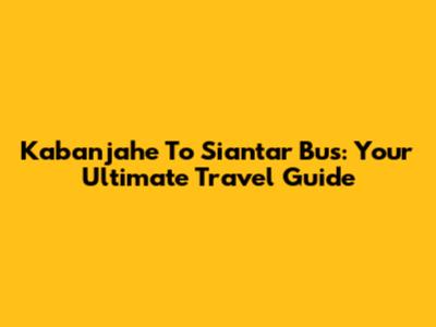 Kabanjahe To Siantar Bus: Your Ultimate Travel Guide