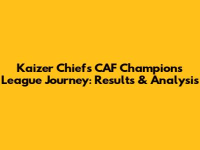 Kaizer Chiefs' CAF Champions League Journey: Results & Analysis