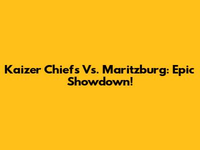 Kaizer Chiefs Vs. Maritzburg: Epic Showdown!