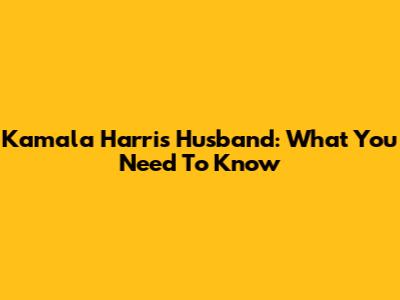 Kamala Harris' Husband: What You Need To Know