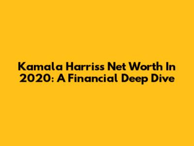 Kamala Harris's Net Worth In 2020: A Financial Deep Dive