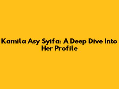Kamila Asy Syifa: A Deep Dive Into Her Profile