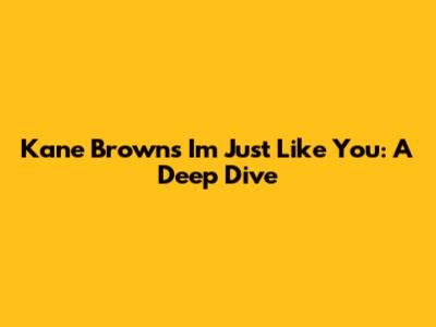 Kane Brown's 'I'm Just Like You': A Deep Dive