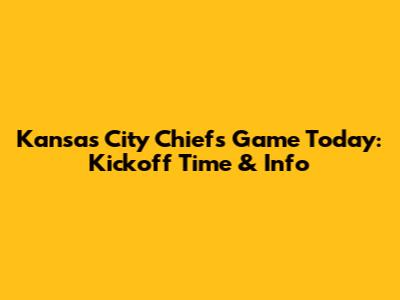 Kansas City Chiefs Game Today: Kickoff Time & Info