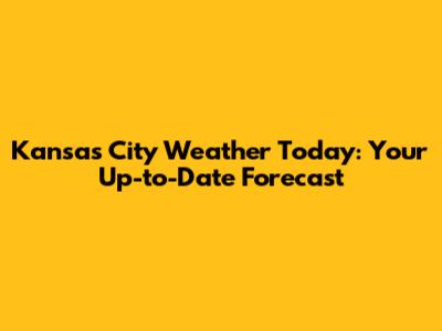 Kansas City Weather Today: Your Up-to-Date Forecast