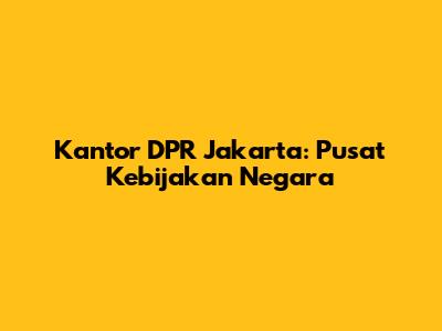 Kantor DPR Jakarta: Pusat Kebijakan Negara
