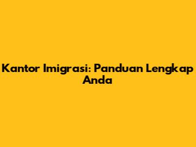 Kantor Imigrasi: Panduan Lengkap Anda