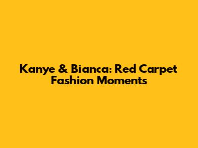 Kanye & Bianca: Red Carpet Fashion Moments