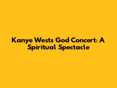 Kanye West's God Concert: A Spiritual Spectacle
