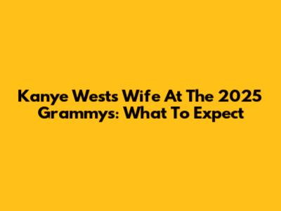 Kanye West's Wife At The 2025 Grammys: What To Expect
