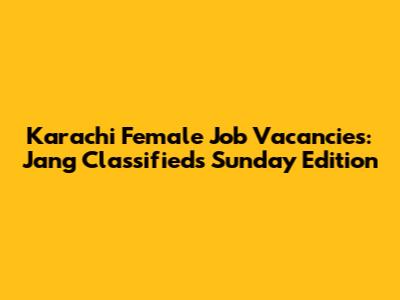 Karachi Female Job Vacancies: Jang Classifieds Sunday Edition