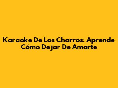 Karaoke De Los Charros: Aprende 'Cómo Dejar De Amarte'