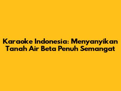 Karaoke Indonesia: Menyanyikan 'Tanah Air Beta' Penuh Semangat