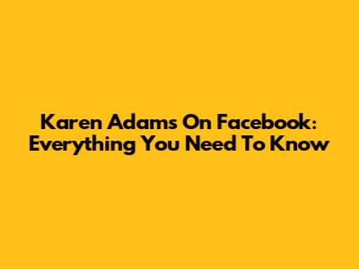 Karen Adams On Facebook: Everything You Need To Know