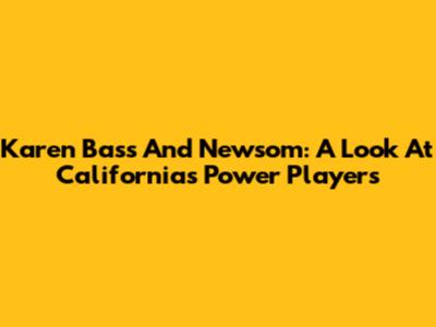 Karen Bass And Newsom: A Look At California's Power Players