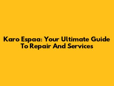 Karo Espaa: Your Ultimate Guide To Repair And Services