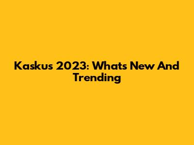 Kaskus 2023: What's New And Trending