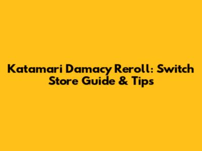 Katamari Damacy Reroll: Switch Store Guide & Tips
