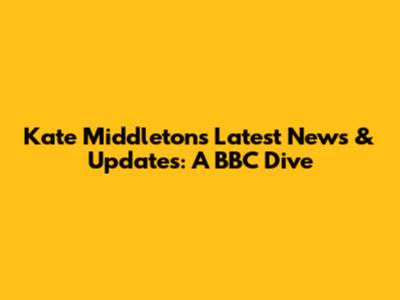 Kate Middleton's Latest News & Updates: A BBC Dive