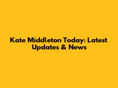 Kate Middleton Today: Latest Updates & News