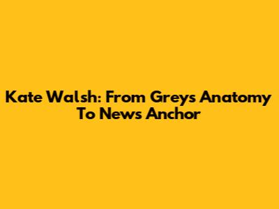 Kate Walsh: From Grey's Anatomy To News Anchor