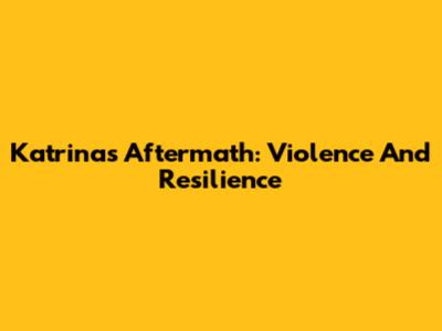 Katrina's Aftermath: Violence And Resilience