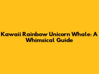 Kawaii Rainbow Unicorn Whale: A Whimsical Guide