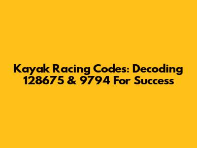 Kayak Racing Codes: Decoding 128675 & 9794 For Success