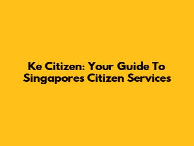 Ke Citizen: Your Guide To Singapore's Citizen Services