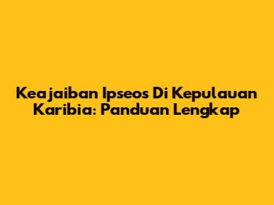 Keajaiban Ipseos Di Kepulauan Karibia: Panduan Lengkap