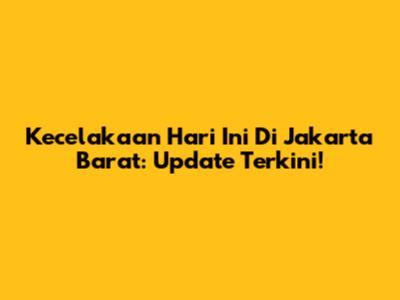 Kecelakaan Hari Ini Di Jakarta Barat: Update Terkini!