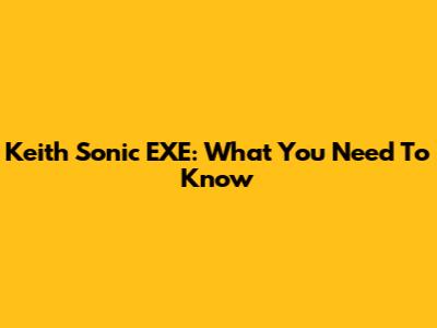 Keith Sonic EXE: What You Need To Know