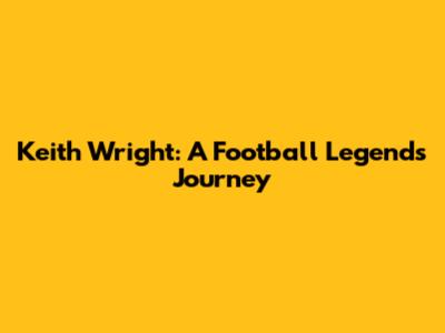 Keith Wright: A Football Legend's Journey