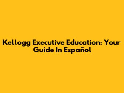 Kellogg Executive Education: Your Guide In Español
