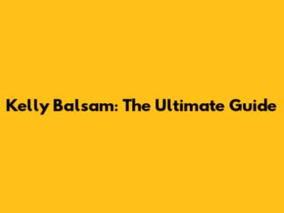 Kelly Balsam: The Ultimate Guide