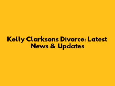 Kelly Clarkson's Divorce: Latest News & Updates