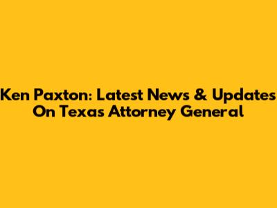 Ken Paxton: Latest News & Updates On Texas Attorney General