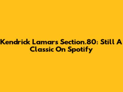 Kendrick Lamar's Section.80: Still A Classic On Spotify