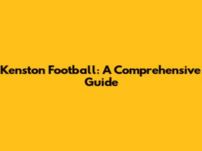 Kenston Football: A Comprehensive Guide