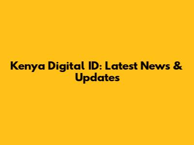 Kenya Digital ID: Latest News & Updates