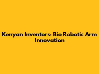 Kenyan Inventors: Bio Robotic Arm Innovation