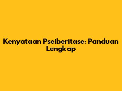 Kenyataan Pseiberitase: Panduan Lengkap