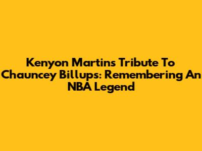 Kenyon Martin's Tribute To Chauncey Billups: Remembering An NBA Legend
