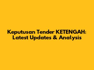 Keputusan Tender KETENGAH: Latest Updates & Analysis